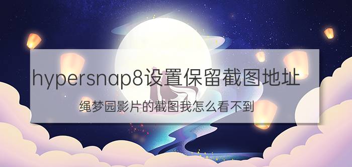 hypersnap8设置保留截图地址 绳梦园影片的截图我怎么看不到？